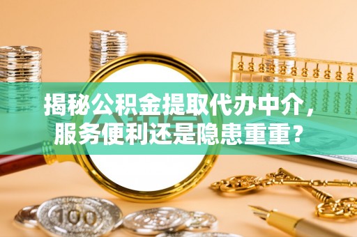 德保揭秘公积金提取代办中介，服务便利还是隐患重重？