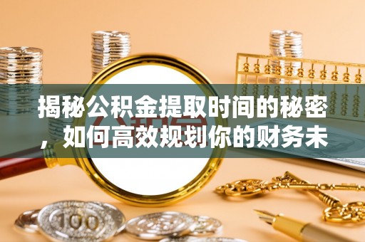德保揭秘公积金提取时间的秘密，如何高效规划你的财务未来