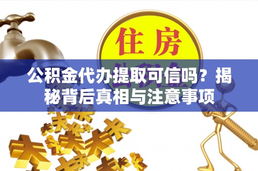 德保公积金代办提取可信吗？揭秘背后真相与注意事项