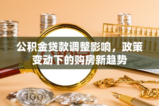德保公积金贷款调整影响，政策变动下的购房新趋势