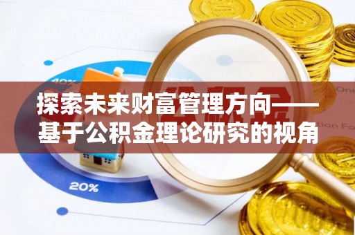 德保探索未来财富管理方向——基于公积金理论研究的视角
