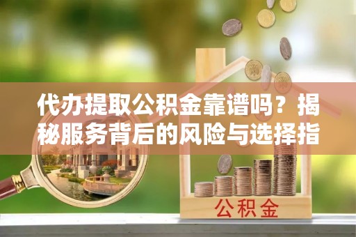 德保代办提取公积金靠谱吗？揭秘服务背后的风险与选择指南