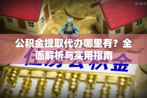 德保公积金提取代办哪里有？全面解析与实用指南