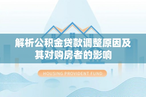 德保解析公积金贷款调整原因及其对购房者的影响