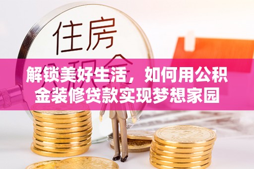德保解锁美好生活，如何用公积金装修贷款实现梦想家园
