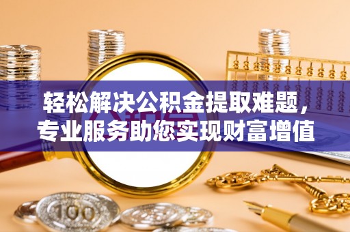 德保轻松解决公积金提取难题，专业服务助您实现财富增值——代办公积金提取