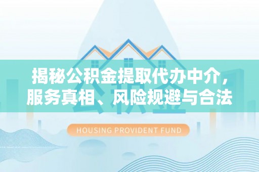 德保揭秘公积金提取代办中介，服务真相、风险规避与合法途径