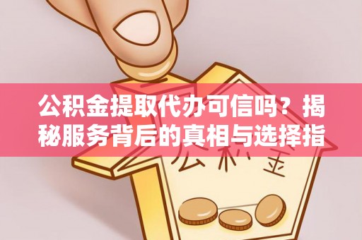 德保公积金提取代办可信吗？揭秘服务背后的真相与选择指南