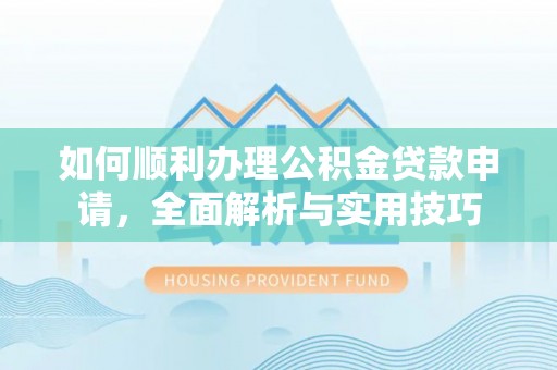 德保如何顺利办理公积金贷款申请，全面解析与实用技巧
