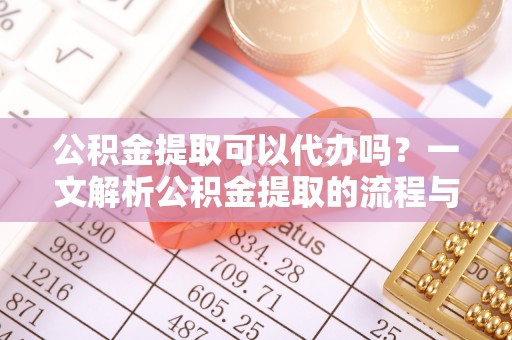 德保公积金提取可以代办吗？一文解析公积金提取的流程与注意事项