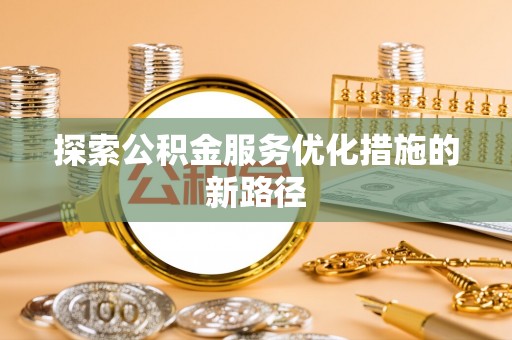德保探索公积金服务优化措施的新路径