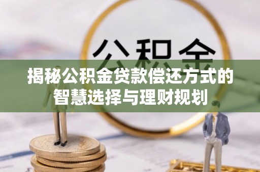 德保揭秘公积金贷款偿还方式的智慧选择与理财规划
