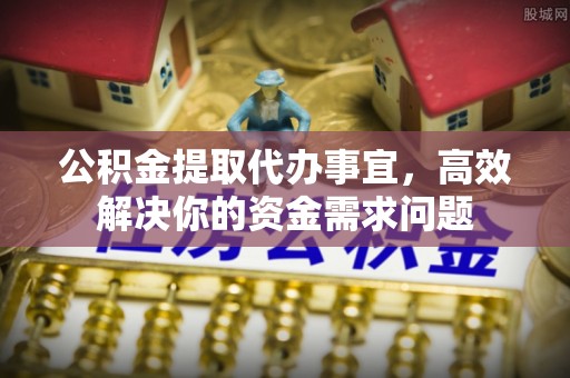 德保公积金提取代办事宜，高效解决你的资金需求问题