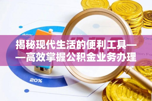 德保揭秘现代生活的便利工具——高效掌握公积金业务办理流程的关键步骤
