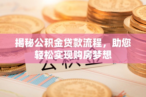 德保揭秘公积金贷款流程，助您轻松实现购房梦想