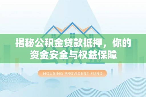德保揭秘公积金贷款抵押，你的资金安全与权益保障