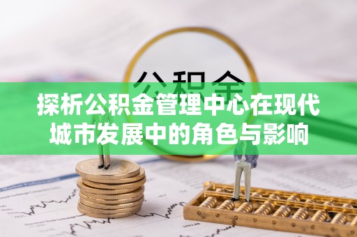 德保探析公积金管理中心在现代城市发展中的角色与影响