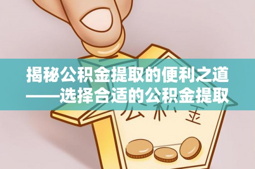 德保揭秘公积金提取的便利之道——选择合适的公积金提取代办公司是关键