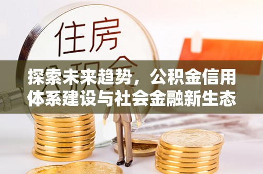 德保探索未来趋势，公积金信用体系建设与社会金融新生态