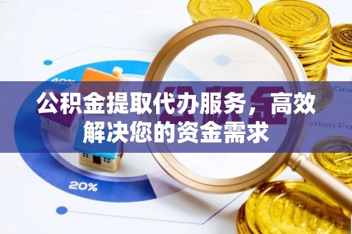 德保公积金提取代办服务，高效解决您的资金需求