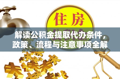 德保解读公积金提取代办条件，政策、流程与注意事项全解析