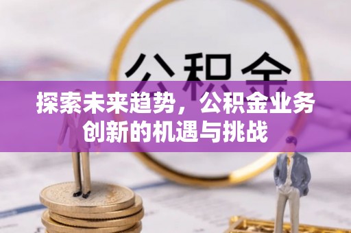 德保探索未来趋势，公积金业务创新的机遇与挑战