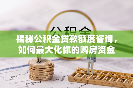 德保揭秘公积金贷款额度咨询，如何最大化你的购房资金