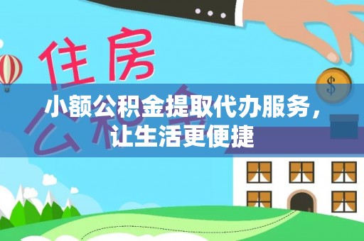 德保小额公积金提取代办服务，让生活更便捷