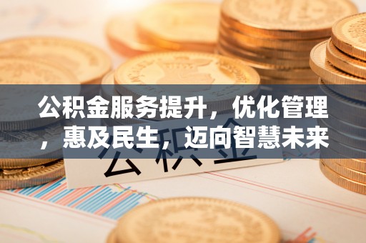 德保公积金服务提升，优化管理，惠及民生，迈向智慧未来