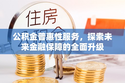 德保公积金普惠性服务，探索未来金融保障的全面升级