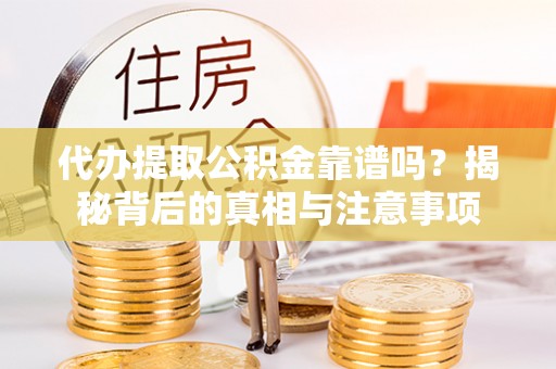 德保代办提取公积金靠谱吗？揭秘背后的真相与注意事项