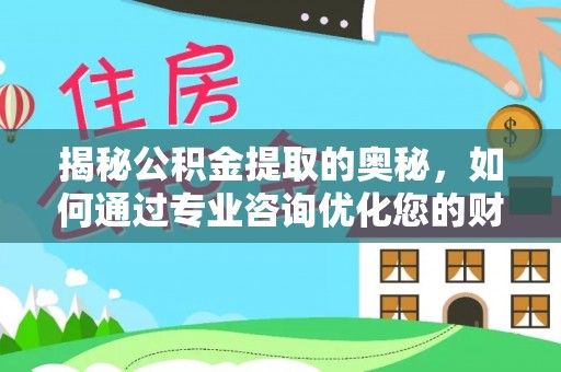 德保揭秘公积金提取的奥秘，如何通过专业咨询优化您的财务规划