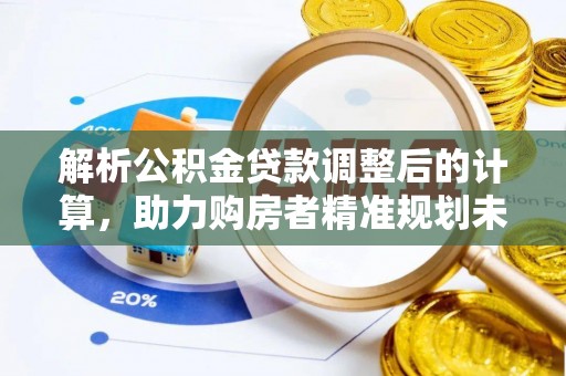 德保解析公积金贷款调整后的计算，助力购房者精准规划未来