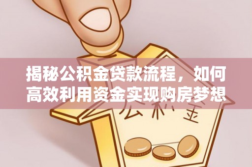 德保揭秘公积金贷款流程，如何高效利用资金实现购房梦想