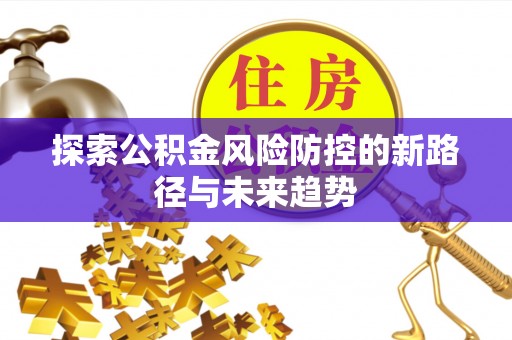 德保探索公积金风险防控的新路径与未来趋势