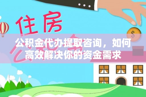 德保公积金代办提取咨询，如何高效解决你的资金需求