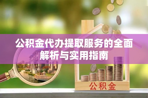 德保公积金代办提取服务的全面解析与实用指南