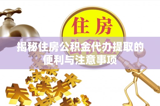 德保揭秘住房公积金代办提取的便利与注意事项