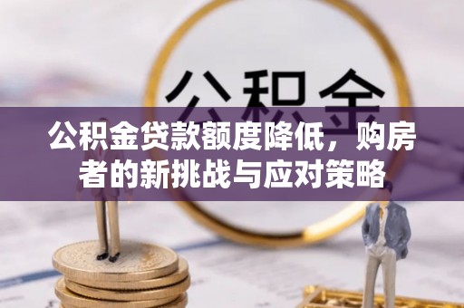 德保公积金贷款额度降低，购房者的新挑战与应对策略