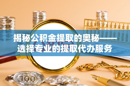 德保揭秘公积金提取的奥秘——选择专业的提取代办服务