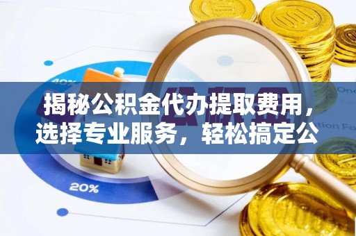 德保揭秘公积金代办提取费用，选择专业服务，轻松搞定公积金提取