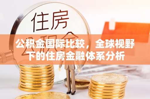 德保公积金国际比较，全球视野下的住房金融体系分析